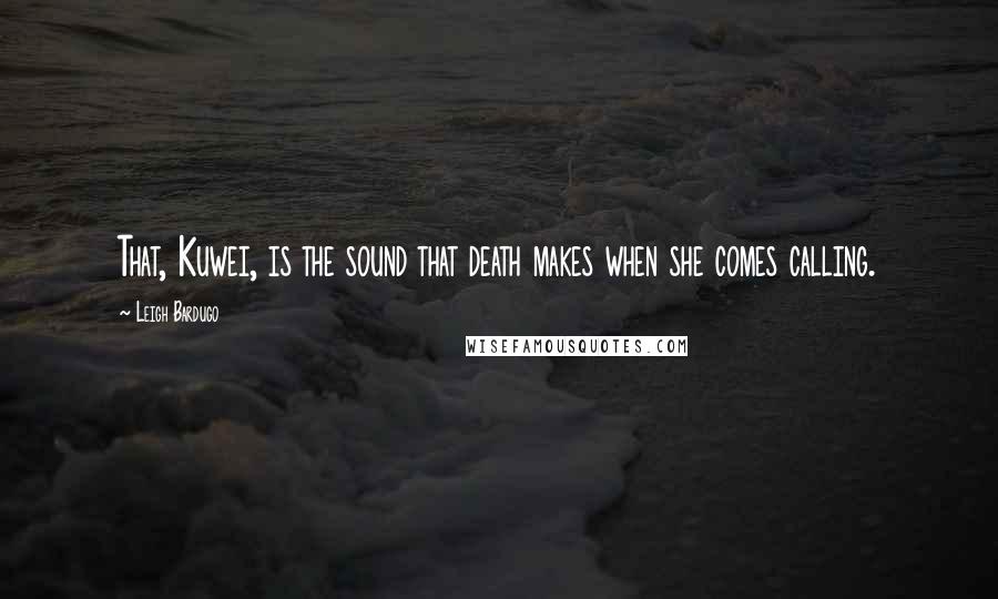 Leigh Bardugo Quotes: That, Kuwei, is the sound that death makes when she comes calling.