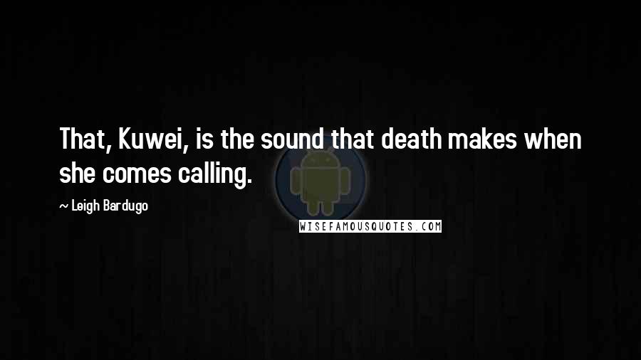 Leigh Bardugo Quotes: That, Kuwei, is the sound that death makes when she comes calling.