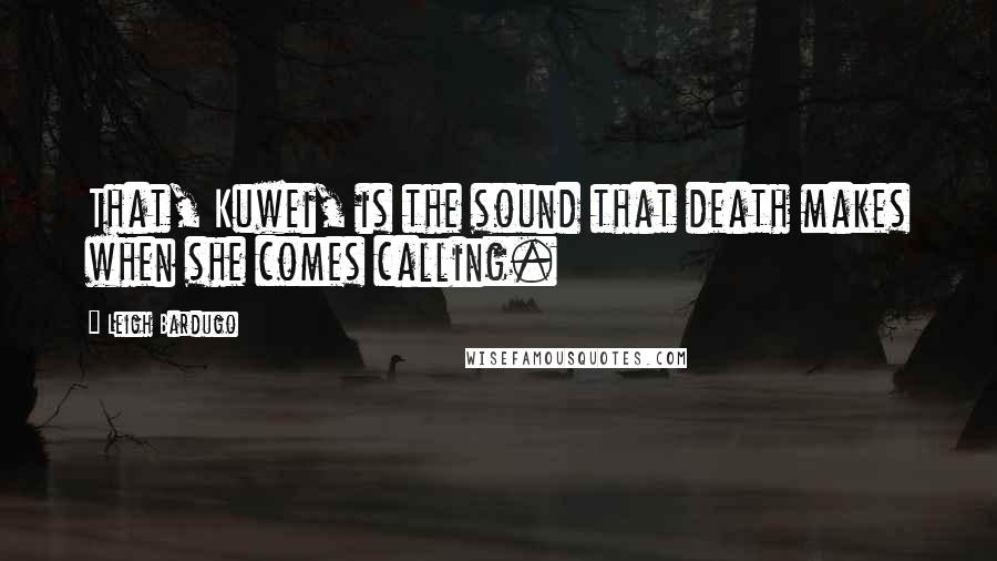 Leigh Bardugo Quotes: That, Kuwei, is the sound that death makes when she comes calling.