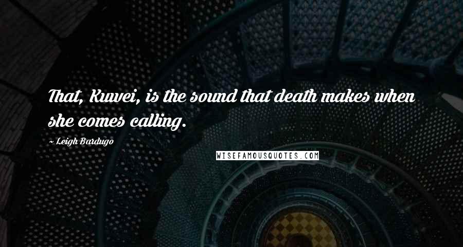 Leigh Bardugo Quotes: That, Kuwei, is the sound that death makes when she comes calling.