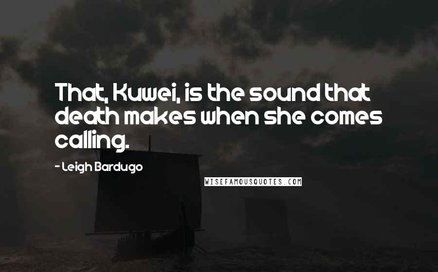 Leigh Bardugo Quotes: That, Kuwei, is the sound that death makes when she comes calling.