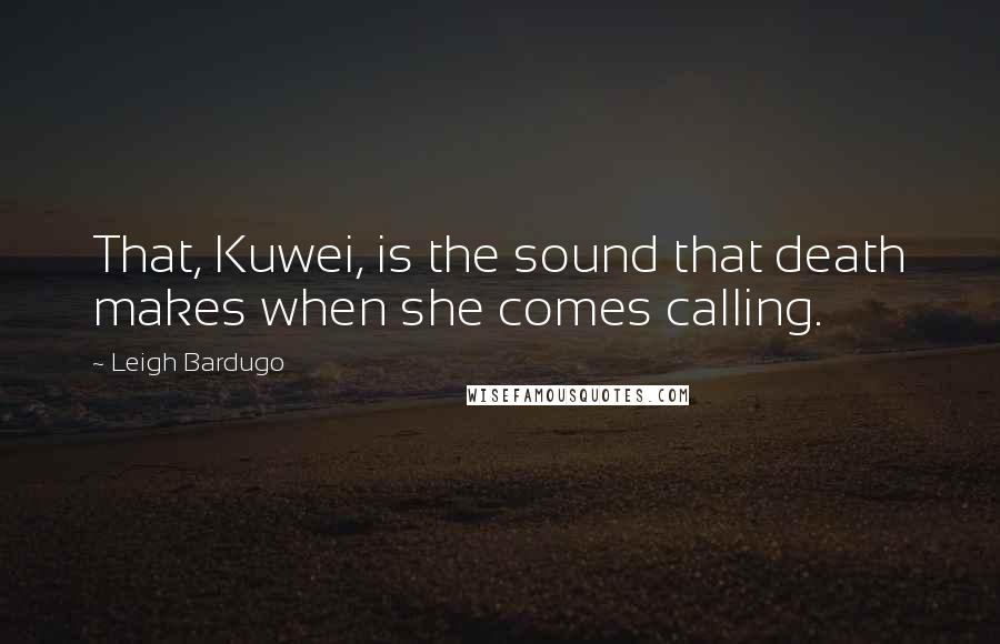 Leigh Bardugo Quotes: That, Kuwei, is the sound that death makes when she comes calling.