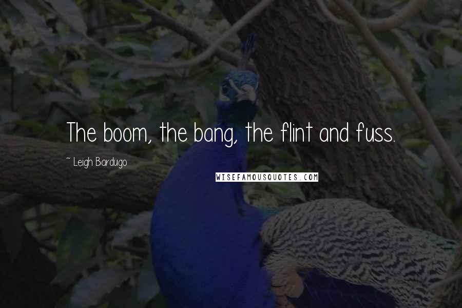 Leigh Bardugo Quotes: The boom, the bang, the flint and fuss.