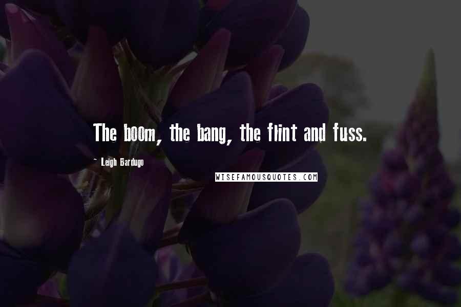 Leigh Bardugo Quotes: The boom, the bang, the flint and fuss.