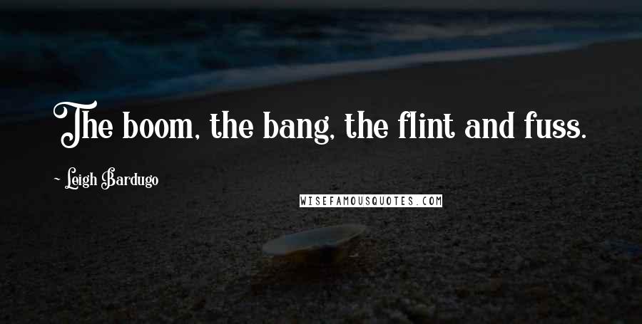 Leigh Bardugo Quotes: The boom, the bang, the flint and fuss.