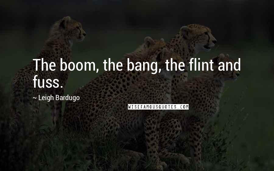 Leigh Bardugo Quotes: The boom, the bang, the flint and fuss.