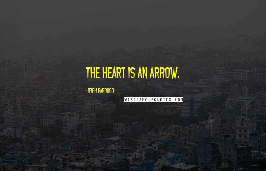 Leigh Bardugo Quotes: The heart is an arrow.