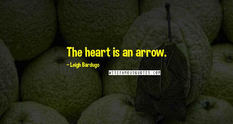 Leigh Bardugo Quotes: The heart is an arrow.