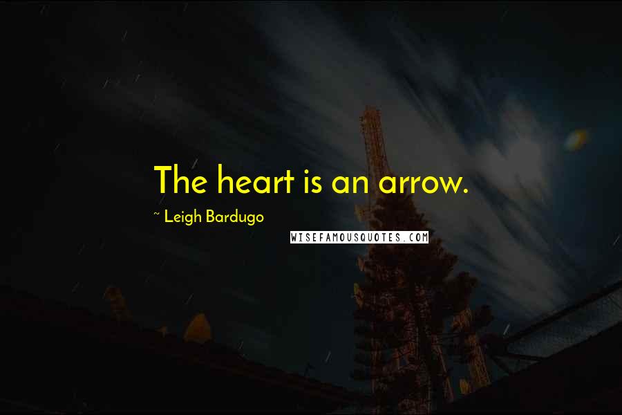 Leigh Bardugo Quotes: The heart is an arrow.
