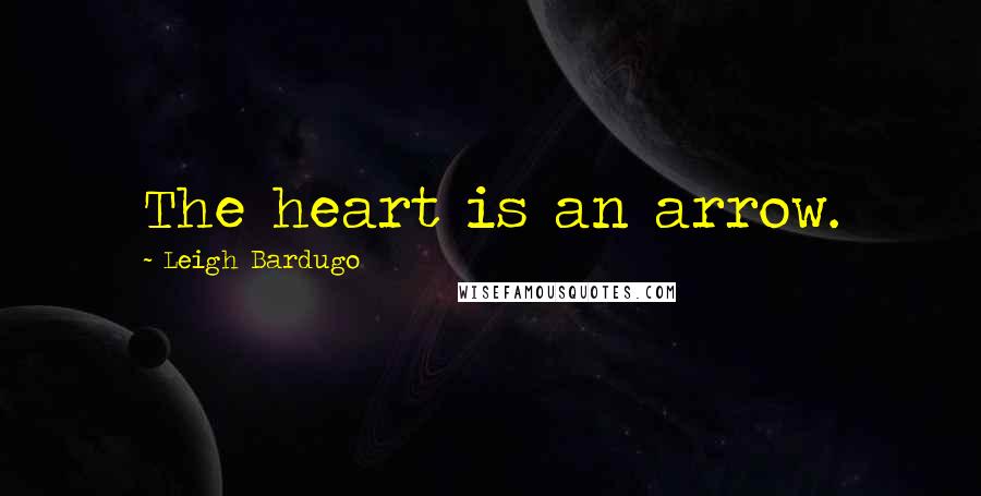 Leigh Bardugo Quotes: The heart is an arrow.