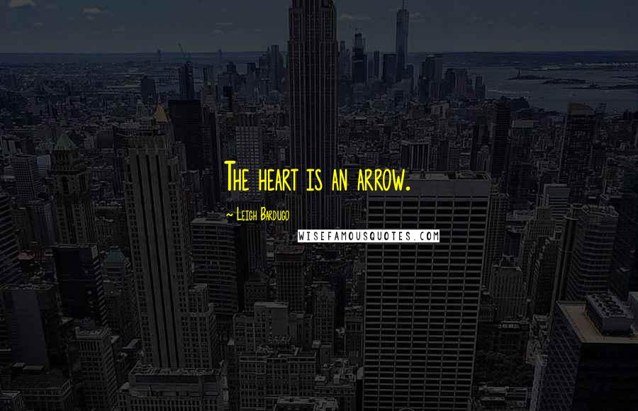 Leigh Bardugo Quotes: The heart is an arrow.