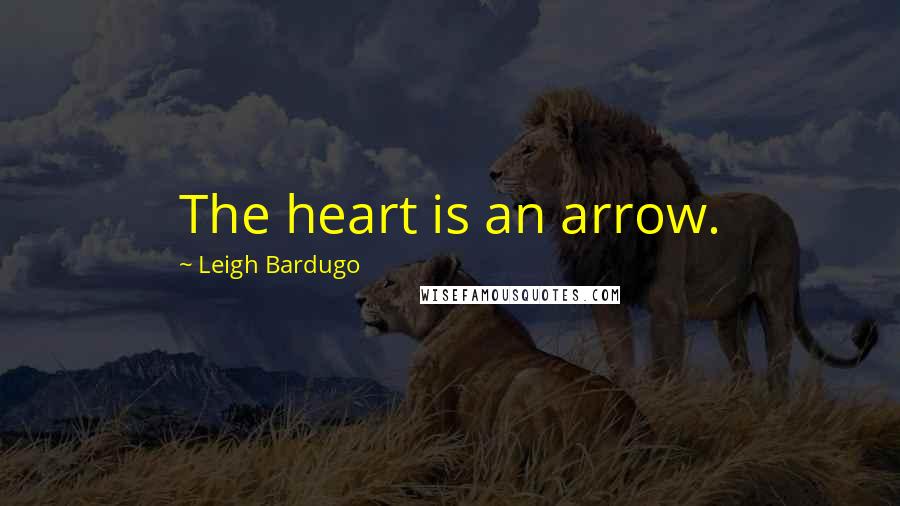 Leigh Bardugo Quotes: The heart is an arrow.