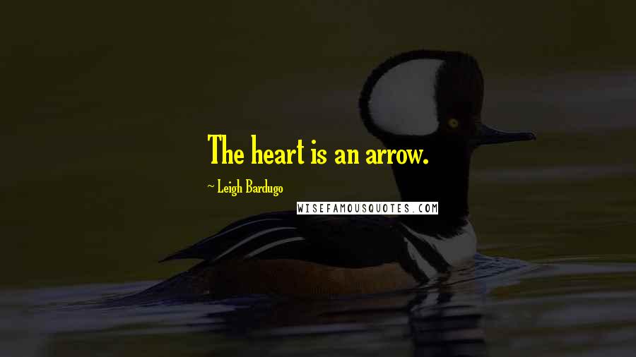 Leigh Bardugo Quotes: The heart is an arrow.