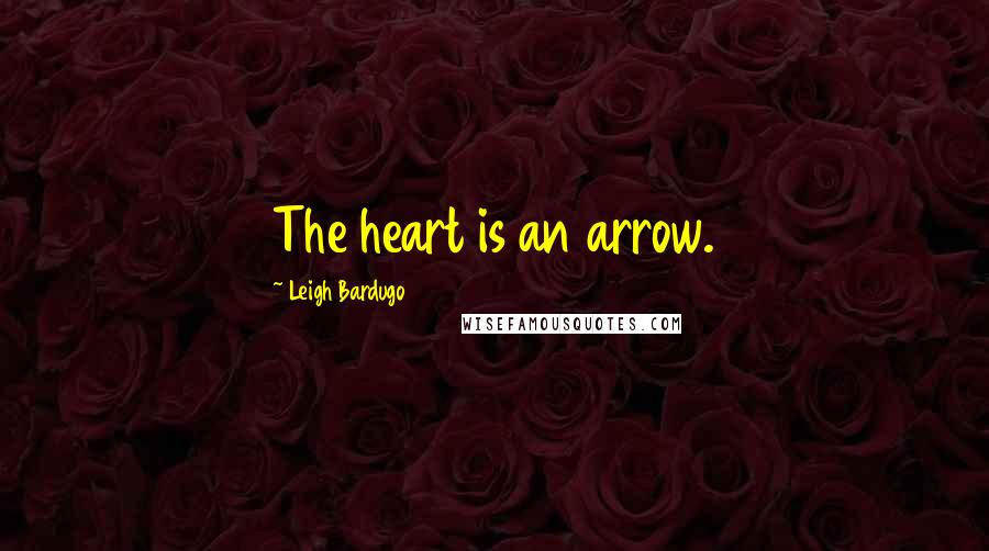 Leigh Bardugo Quotes: The heart is an arrow.