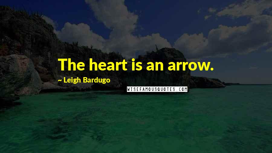 Leigh Bardugo Quotes: The heart is an arrow.