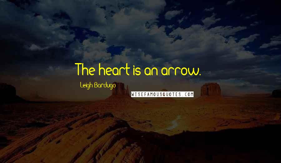 Leigh Bardugo Quotes: The heart is an arrow.