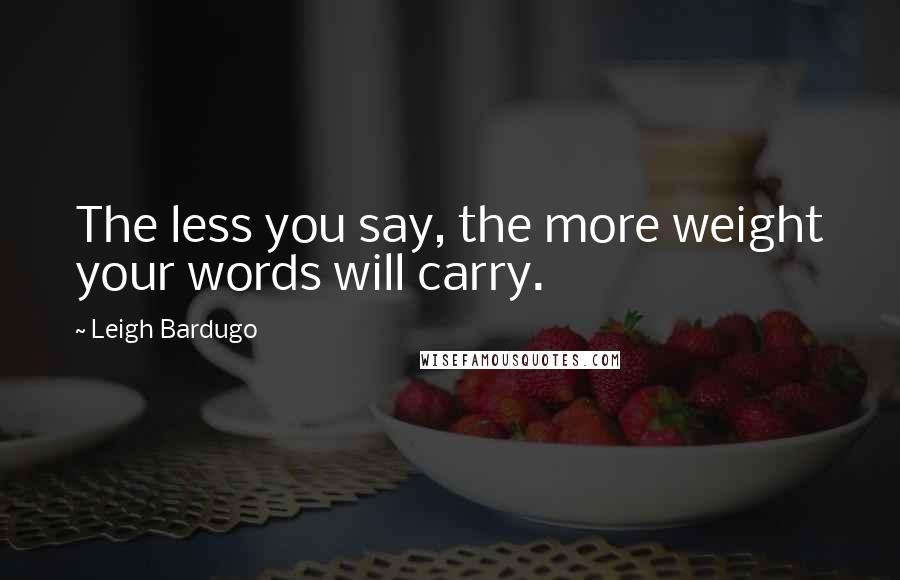 Leigh Bardugo Quotes: The less you say, the more weight your words will carry.