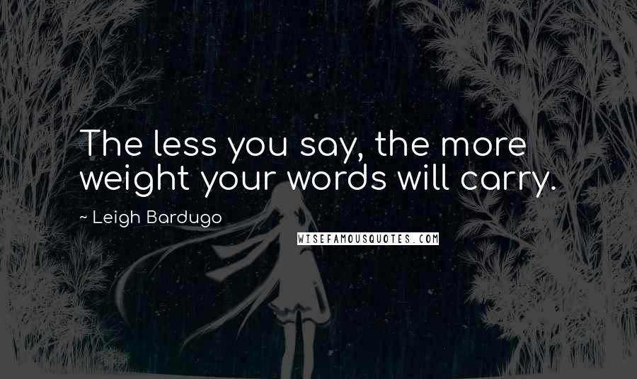 Leigh Bardugo Quotes: The less you say, the more weight your words will carry.