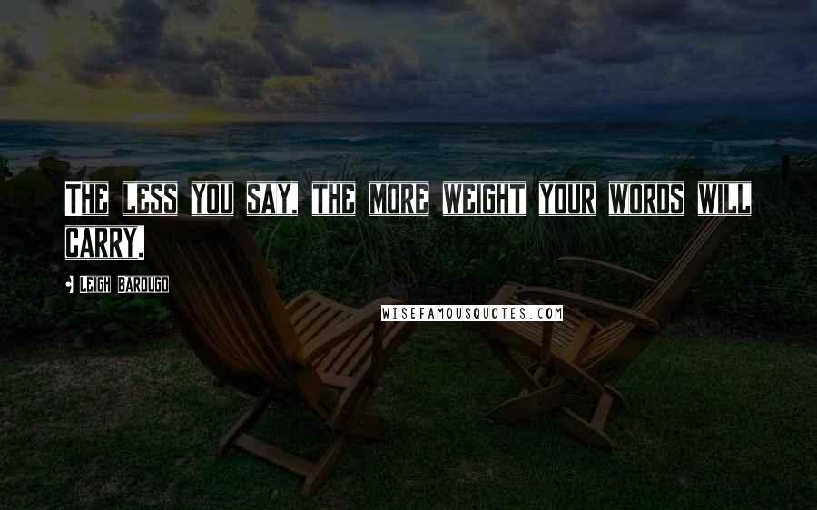 Leigh Bardugo Quotes: The less you say, the more weight your words will carry.