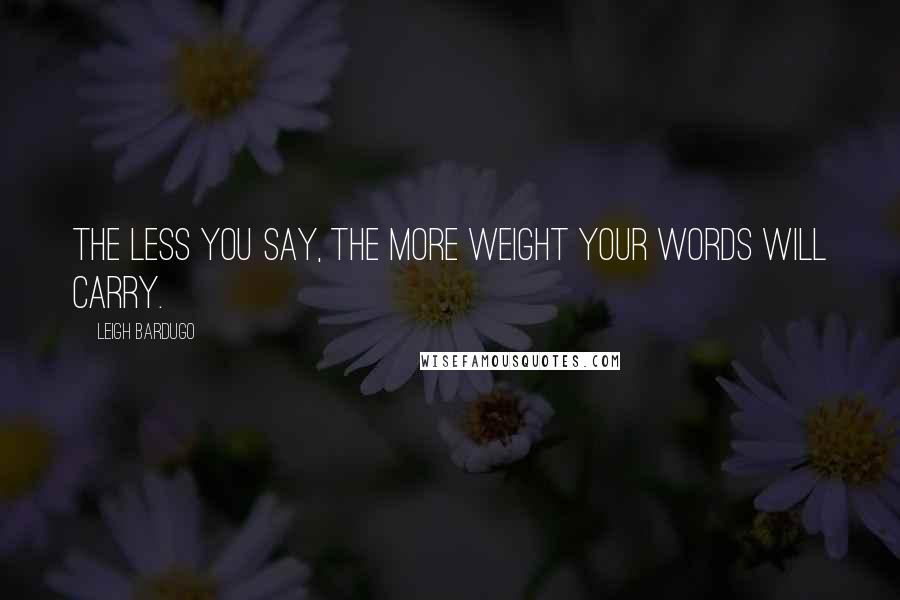 Leigh Bardugo Quotes: The less you say, the more weight your words will carry.