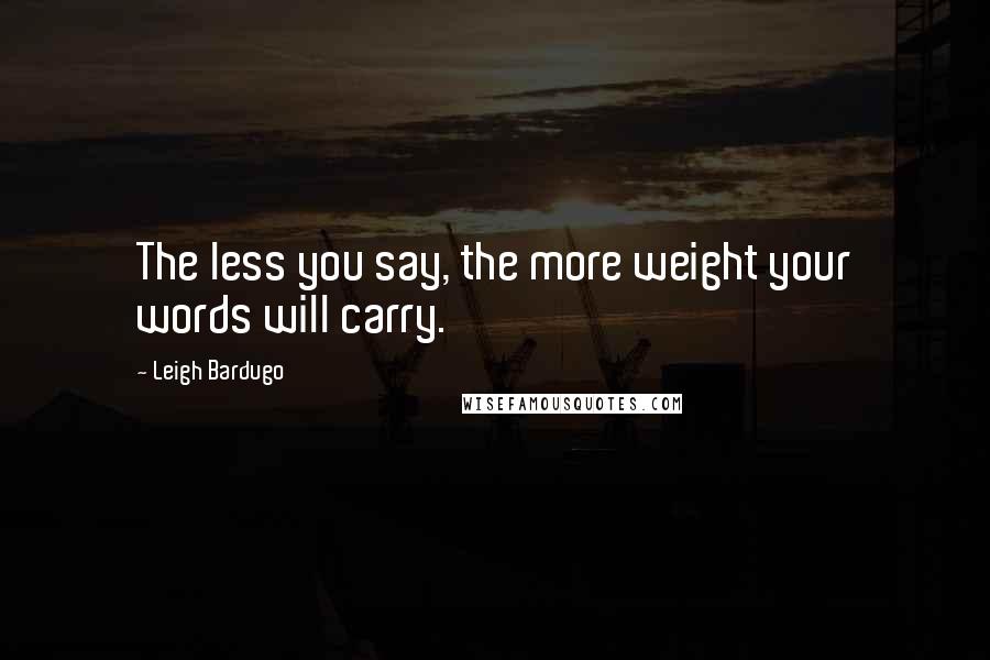 Leigh Bardugo Quotes: The less you say, the more weight your words will carry.