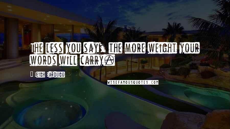 Leigh Bardugo Quotes: The less you say, the more weight your words will carry.