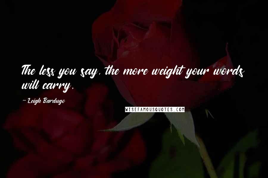 Leigh Bardugo Quotes: The less you say, the more weight your words will carry.