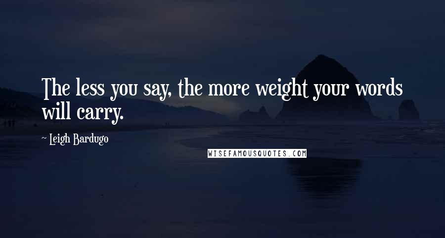 Leigh Bardugo Quotes: The less you say, the more weight your words will carry.