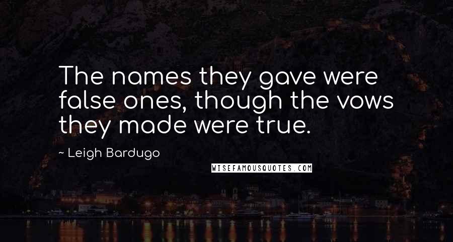 Leigh Bardugo Quotes: The names they gave were false ones, though the vows they made were true.