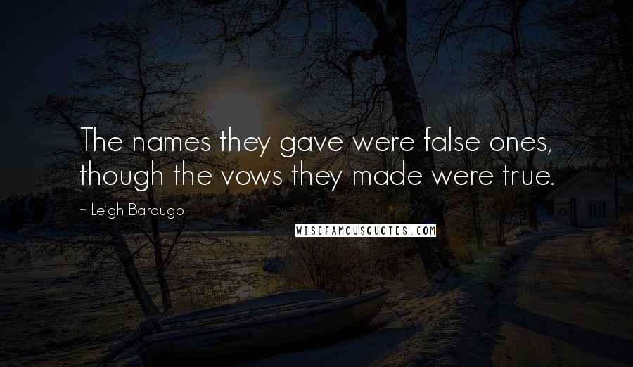 Leigh Bardugo Quotes: The names they gave were false ones, though the vows they made were true.