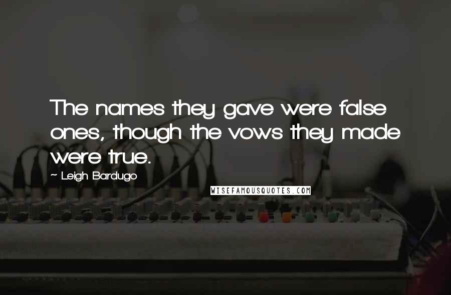 Leigh Bardugo Quotes: The names they gave were false ones, though the vows they made were true.