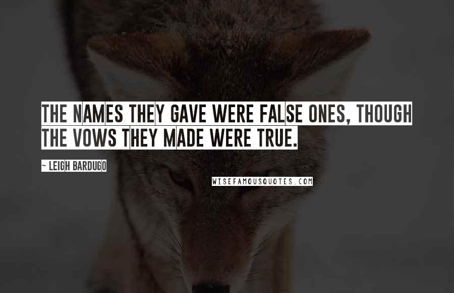 Leigh Bardugo Quotes: The names they gave were false ones, though the vows they made were true.