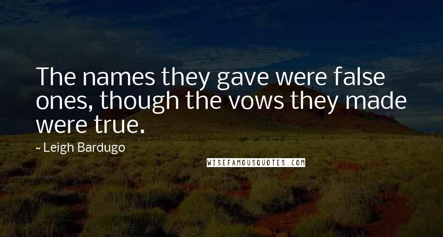 Leigh Bardugo Quotes: The names they gave were false ones, though the vows they made were true.