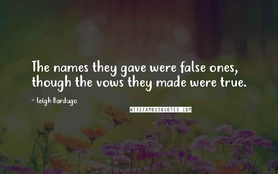 Leigh Bardugo Quotes: The names they gave were false ones, though the vows they made were true.