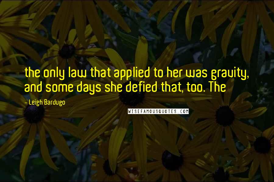 Leigh Bardugo Quotes: the only law that applied to her was gravity, and some days she defied that, too. The