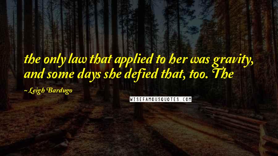 Leigh Bardugo Quotes: the only law that applied to her was gravity, and some days she defied that, too. The