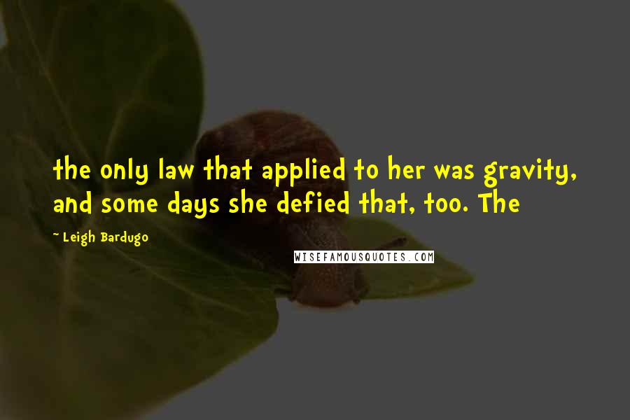 Leigh Bardugo Quotes: the only law that applied to her was gravity, and some days she defied that, too. The