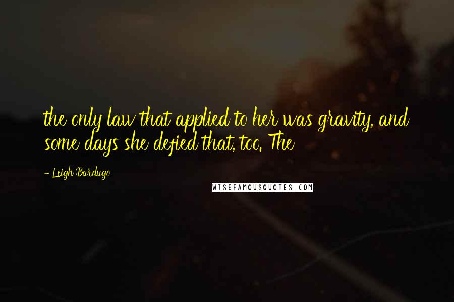 Leigh Bardugo Quotes: the only law that applied to her was gravity, and some days she defied that, too. The