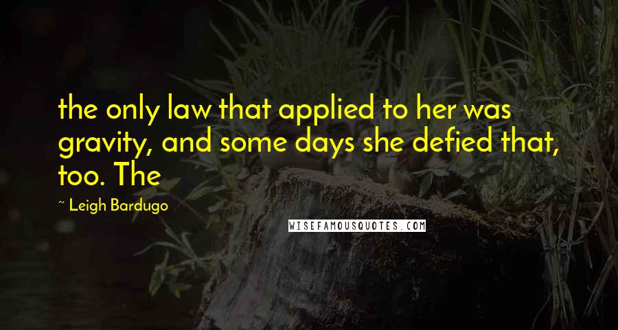 Leigh Bardugo Quotes: the only law that applied to her was gravity, and some days she defied that, too. The