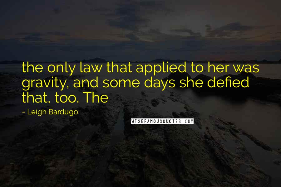 Leigh Bardugo Quotes: the only law that applied to her was gravity, and some days she defied that, too. The