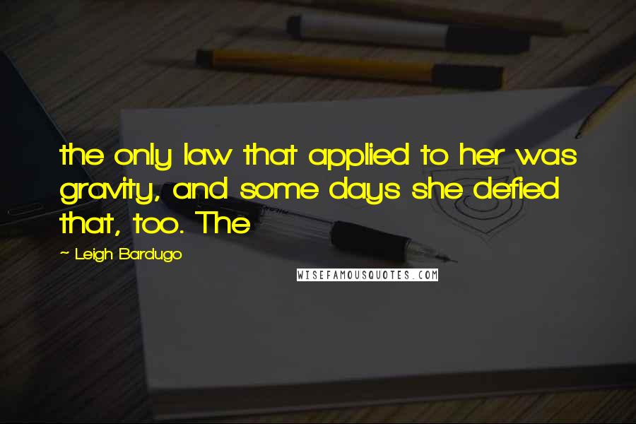 Leigh Bardugo Quotes: the only law that applied to her was gravity, and some days she defied that, too. The