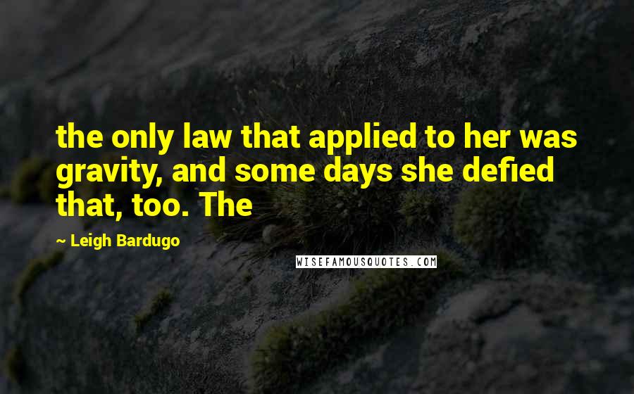 Leigh Bardugo Quotes: the only law that applied to her was gravity, and some days she defied that, too. The