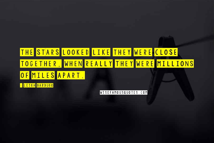 Leigh Bardugo Quotes: The stars looked like they were close together, when really they were millions of miles apart.