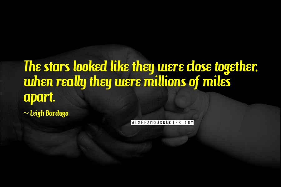 Leigh Bardugo Quotes: The stars looked like they were close together, when really they were millions of miles apart.