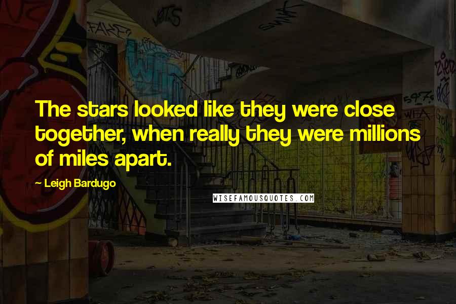 Leigh Bardugo Quotes: The stars looked like they were close together, when really they were millions of miles apart.