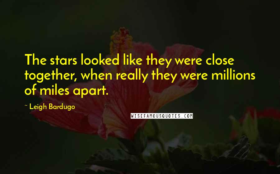 Leigh Bardugo Quotes: The stars looked like they were close together, when really they were millions of miles apart.