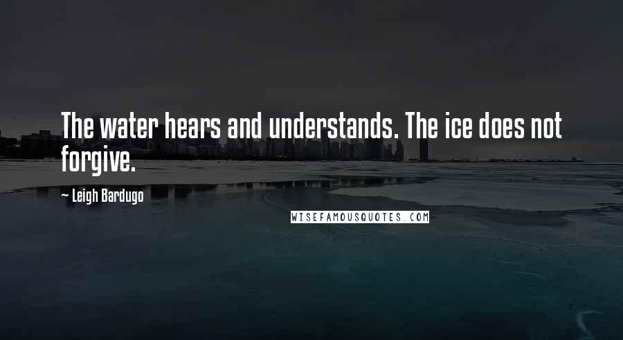 Leigh Bardugo Quotes: The water hears and understands. The ice does not forgive.