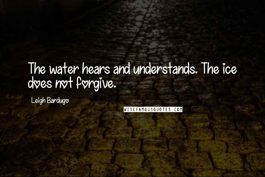 Leigh Bardugo Quotes: The water hears and understands. The ice does not forgive.