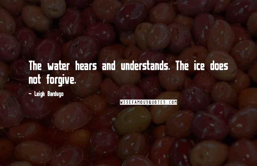 Leigh Bardugo Quotes: The water hears and understands. The ice does not forgive.