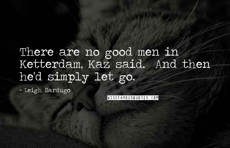 Leigh Bardugo Quotes: There are no good men in Ketterdam, Kaz said. And then he'd simply let go.